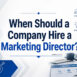 When Should Companies Hire a Marketing Director