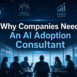 Why Companies Need An AI Adoption Consultant